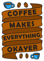 Coffee Makes Everything Okayer Sticker