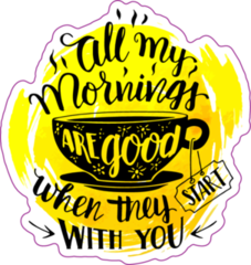 All My Mornings Are Good When They Start With You Tea Sticker