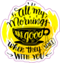 All My Mornings Are Good When They Start With You Tea Sticker