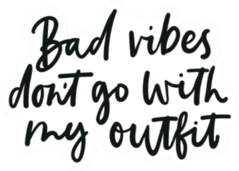 Bad Vibes Dont Go With My Outfit Sticker