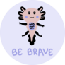 Be Brave Axolotl Sticker