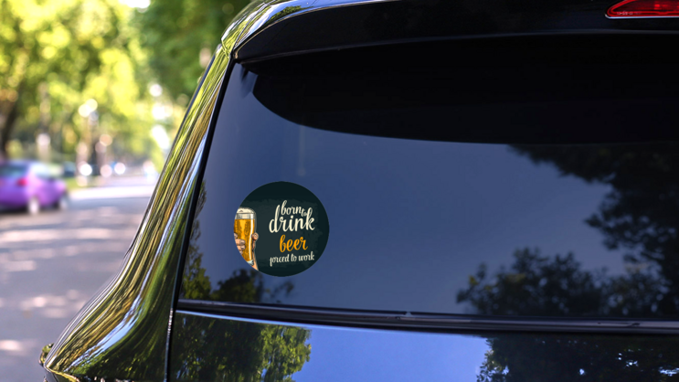 Born To Drink Beer Forced To Work Lettering Sticker on a Rear Car Window (New) example
