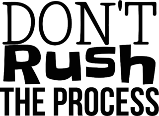 Dont Rush the Process