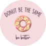 Donut Be The Same Be Better Sticker