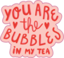 Hand Drawn Lettering, You Are The Bubbles In My Tea Sticker