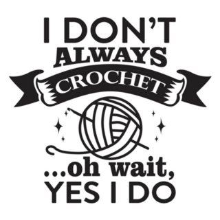 I Dont Always Crochet, Oh Wait Yes I Do Sticker