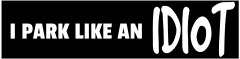 I Park Like An Idiot Customizable Bumper Sticker