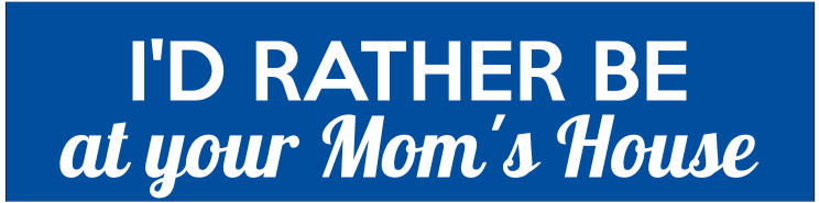 Id Rather Be At Your Moms House