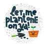 Let Me Plant One On Ya! Houseplant Sticker
