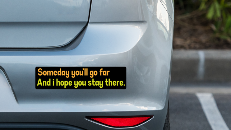 Someday Youll Go Far Bumper Sticker on a Grey Car Bumper example
