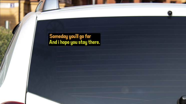 Someday Youll Go Far Bumper Sticker on a White Car Rear Window example