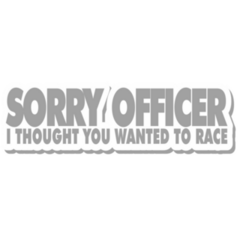 Sorry Officer I Thought You Wanted To Race Sticker