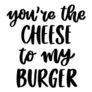 You Are The Cheese To My Burger Lettering Sticker