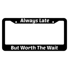 Always Late But WorthThe Wait License Plate Frame