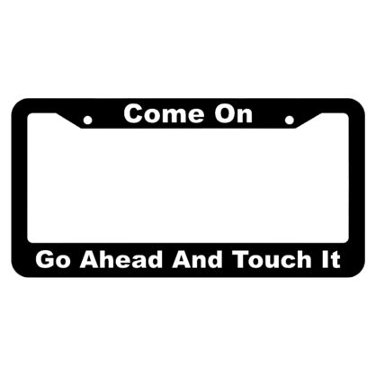 Come on, Go ahead and Touch it License Plate Frame