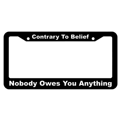 Contrary to Belief, Nobody Owes you Anything License Plate Frame