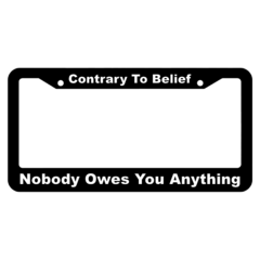Contrary to Belief, Nobody Owes you Anything License Plate Frame