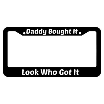 Daddy Bought It Look Who Got It License Plate Frame