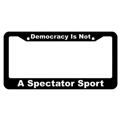 Democracy is Not a Spectator Sport License Plate Frame