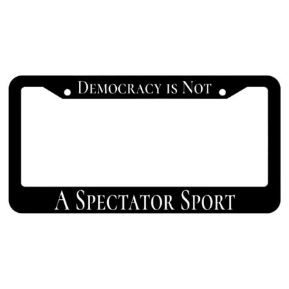 Democracy is Not a Spectator Sport License Plate Frame