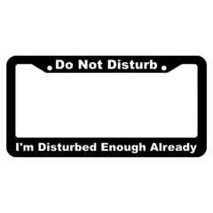 Do Not Disturb, Im Disturbed Enough Already License Plate Frame