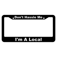 Dont Hassle me, Im A Local License Plate Frame