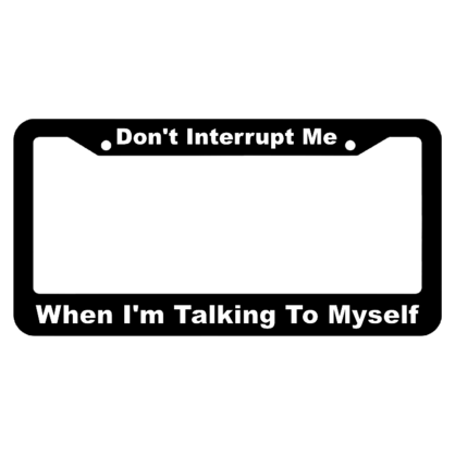 Dont Interrupt Me, When Im Talking to Myself License Plate Frame