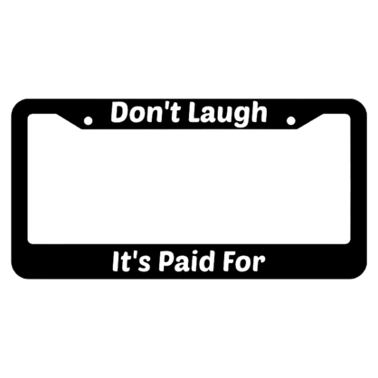 Dont Laugh Its Paid For License Plate Frame