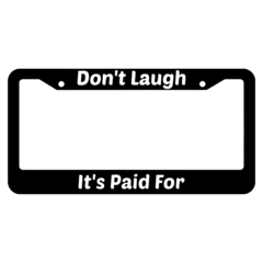 Dont Laugh Its Paid For License Plate Frame