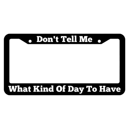 Dont Tell Me What Kind Of Day To Have License Plate Frame