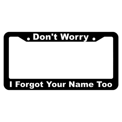 Dont Worry, I Forgot Your Name, Too! License Plate Frame