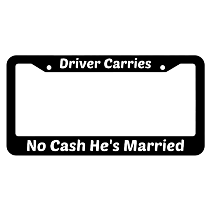 Driver Carries No Cash Hes Married License Plate Frame