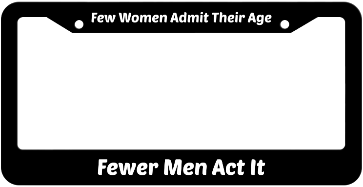 Few Women Admit Their Age Fewer Men Act It License Plate Frame