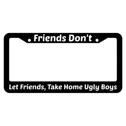 Friends Dont Let Friends Take Home Ugly Boys License Plate Frame