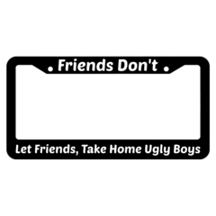 Friends Dont Let Friends Take Home Ugly Boys License Plate Frame