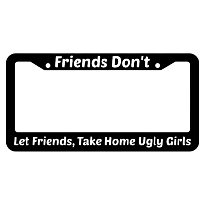 Friends Dont Let Friends Take Home Ugly Girls License Plate Frame