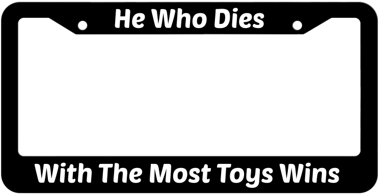 He Who Dies With The Most Toys Wins License Plate Frame