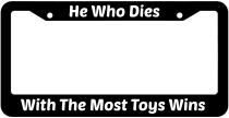 He Who Dies With The Most Toys Wins License Plate Frame