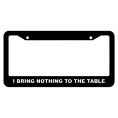 I bring nothing to the table License Plate Frame