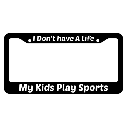 I Dont Have A Life My Kids Play Sports License Plate Frame