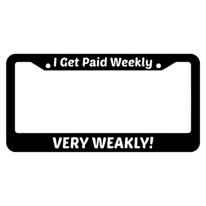 I Get Paid Weekly, Very Weakly! License Plate Frame