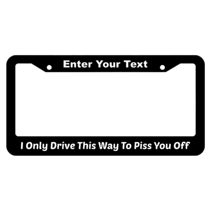 I Only Drive This Way To Piss You Off License Plate Frame