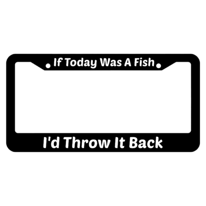 If Today Was A Fish Id Throw It Back License Plate Frame