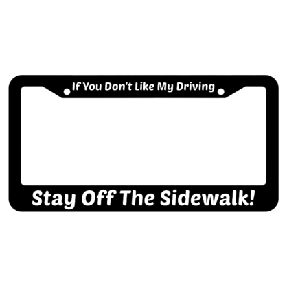 If You Dont Like My Driving Stay Off The Sidewalk! License Plate Fram