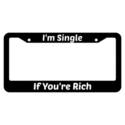 If youre Rich Im Single License Plate Frame
