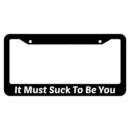 It Must Suck To Be You! License Plate Frame