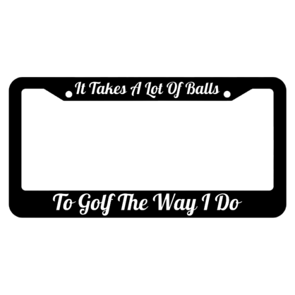 It Takes A Lot of Balls To Golf The Way I Do License Plate Frame