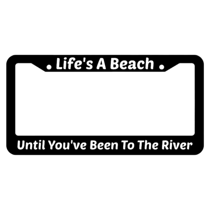 Lifes A Beach Until Youve Been To The River License Plate Frame