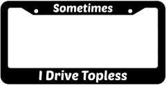 Sometimes I Drive Topless License Plate Frame