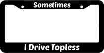 Sometimes I Drive Topless License Plate Frame